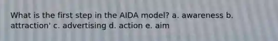 What is the first step in the AIDA model? a. awareness b. attraction' c. advertising d. action e. aim