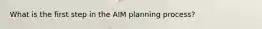 What is the first step in the AIM planning process?