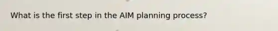 What is the first step in the AIM planning process?