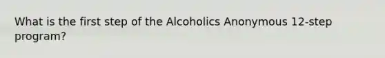 What is the first step of the Alcoholics Anonymous 12-step program?