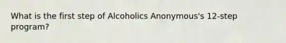 What is the first step of Alcoholics Anonymous's 12-step program?