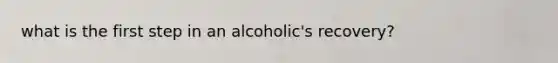 what is the first step in an alcoholic's recovery?