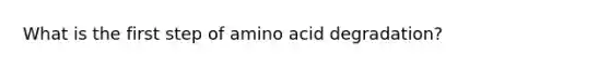 What is the first step of amino acid degradation?