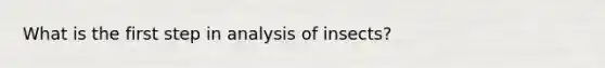 What is the first step in analysis of insects?