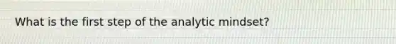 What is the first step of the analytic mindset?