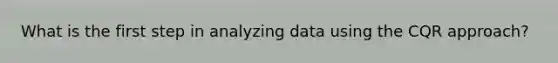 What is the first step in analyzing data using the CQR approach?