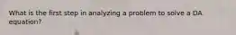 What is the first step in analyzing a problem to solve a DA equation?