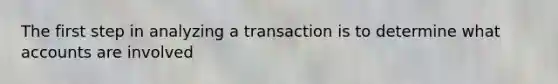 The first step in analyzing a transaction is to determine what accounts are involved