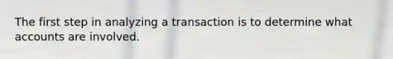 The first step in analyzing a transaction is to determine what accounts are involved.