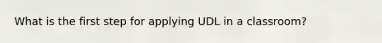 What is the first step for applying UDL in a classroom?