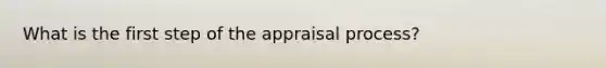 What is the first step of the appraisal process?