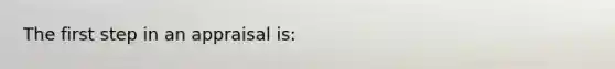 The first step in an appraisal is: