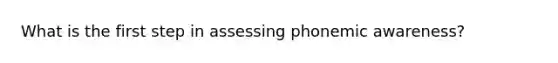 What is the first step in assessing phonemic awareness?