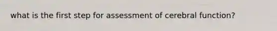 what is the first step for assessment of cerebral function?