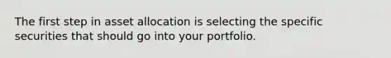 The first step in asset allocation is selecting the specific securities that should go into your portfolio.