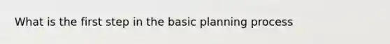 What is the first step in the basic planning process