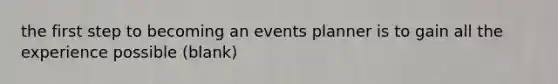 the first step to becoming an events planner is to gain all the experience possible (blank)