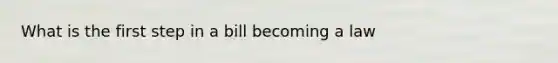 What is the first step in a bill becoming a law