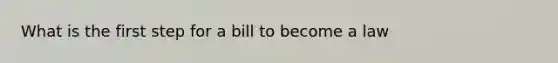 What is the first step for a bill to become a law