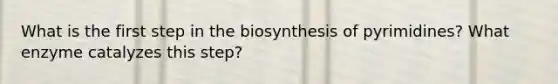 What is the first step in the biosynthesis of pyrimidines? What enzyme catalyzes this step?