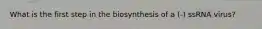 What is the first step in the biosynthesis of a (-) ssRNA virus?