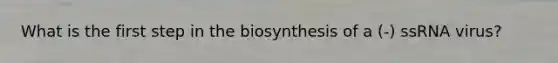 What is the first step in the biosynthesis of a (-) ssRNA virus?