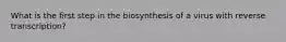 What is the first step in the biosynthesis of a virus with reverse transcription?