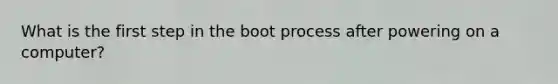 What is the first step in the boot process after powering on a computer?