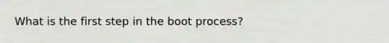 What is the first step in the boot process?