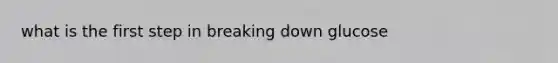 what is the first step in breaking down glucose