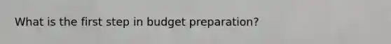 What is the first step in budget preparation?