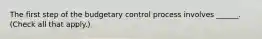 The first step of the budgetary control process involves ______. (Check all that apply.)