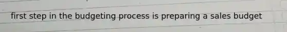 first step in the budgeting process is preparing a sales budget