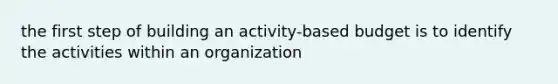 the first step of building an activity-based budget is to identify the activities within an organization