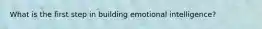 What is the first step in building emotional intelligence?