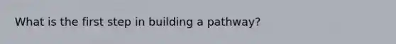 What is the first step in building a pathway?