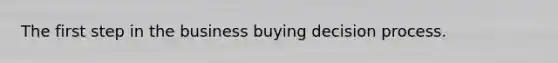 The first step in the business buying decision process.