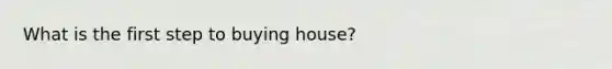 What is the first step to buying house?