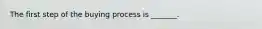 The first step of the buying process is _______.