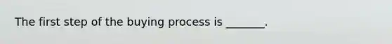 The first step of the buying process is _______.