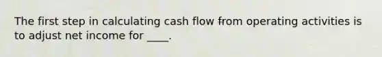 The first step in calculating cash flow from operating activities is to adjust net income for ____.