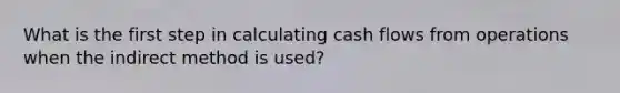 What is the first step in calculating cash flows from operations when the indirect method is used?