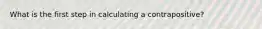 What is the first step in calculating a contrapositive?