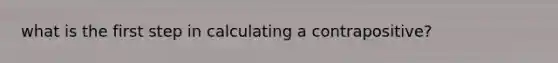 what is the first step in calculating a contrapositive?