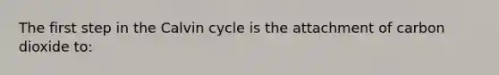 The first step in the Calvin cycle is the attachment of carbon dioxide to: