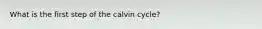 What is the first step of the calvin cycle?