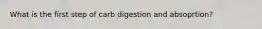 What is the first step of carb digestion and absoprtion?