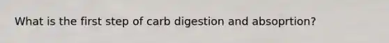 What is the first step of carb digestion and absoprtion?