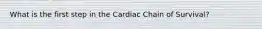 What is the first step in the Cardiac Chain of Survival?