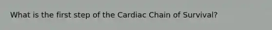 What is the first step of the Cardiac Chain of Survival?